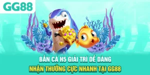 Bắn Cá H5 - Giải Trí Dễ Dàng, Nhận Thưởng Cực Nhanh Tại GG88