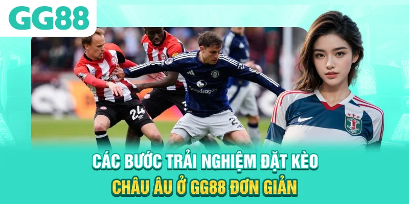 Các bước trải nghiệm đặt kèo châu Âu ở GG88 đơn giản
