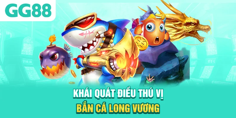 Khái quát điều thú vị bắn cá Long Vương