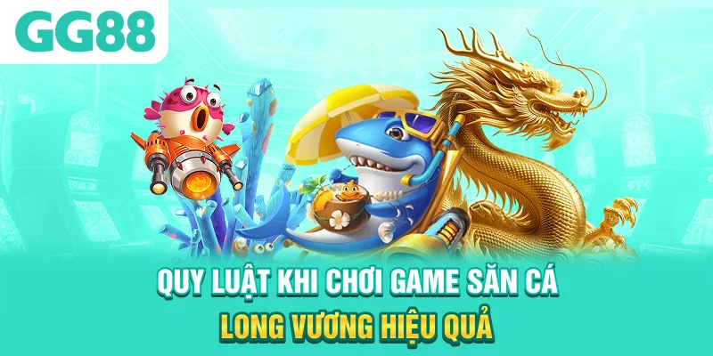 Quy luật khi chơi game săn cá Long Vương hiệu quả