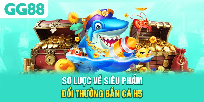 Sơ lược về siêu phẩm đổi thưởng bắn cá H5