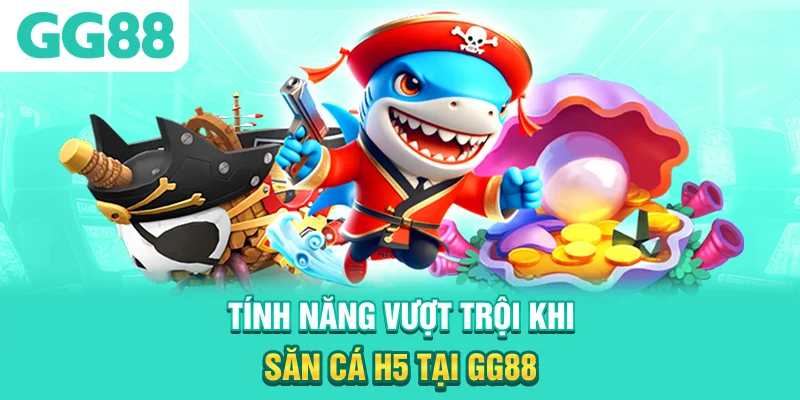 Tính năng vượt trội khi săn cá H5 tại GG88