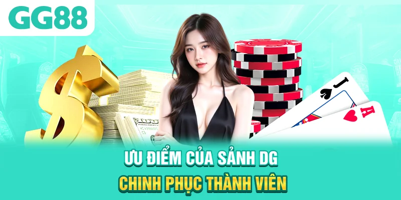 Ưu điểm của sảnh DG chinh phục thành viên