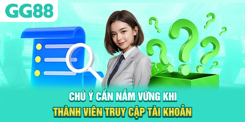 Chú ý cần nắm vững khi thành viên truy cập tài khoản