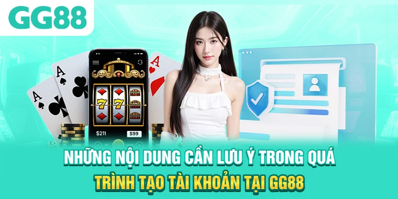 Những nội dung cần lưu ý trong quá trình tạo tài khoản tại GG88