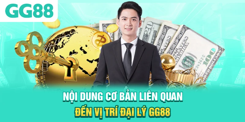 Nội dung cơ bản liên quan đến vị trí đại lý GG88