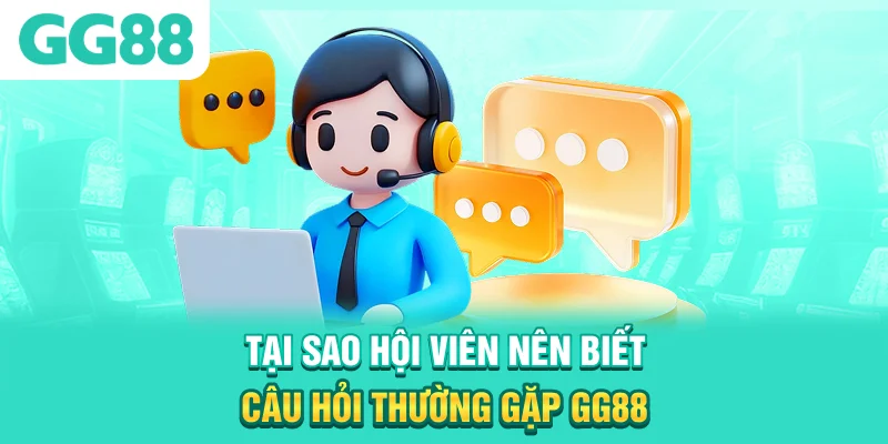 Tại sao hội viên nên biết câu hỏi thường gặp GG88