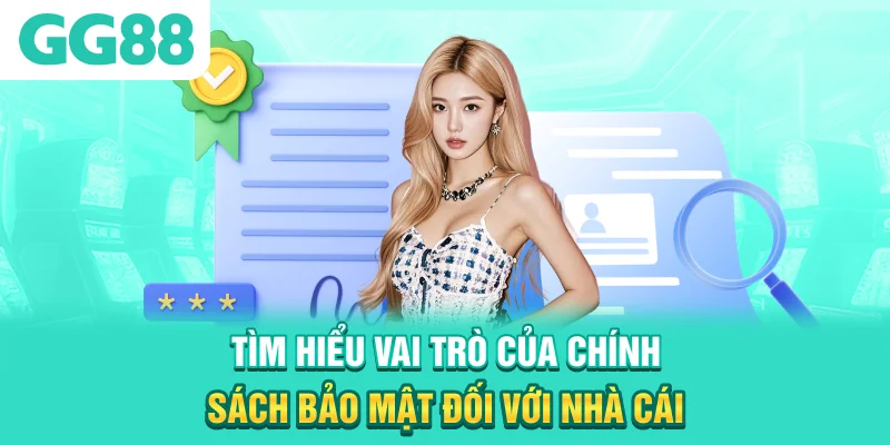 Tìm hiểu vai trò của chính sách bảo mật đối với nhà cái