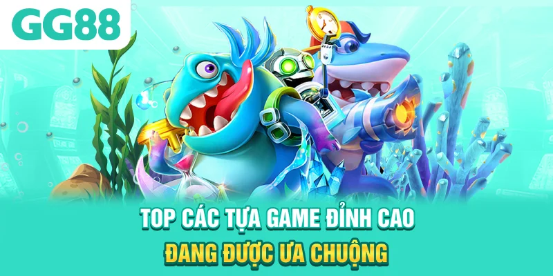 Top các tựa game đỉnh cao đang được ưa chuộng