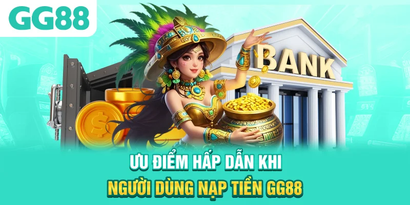 Ưu điểm hấp dẫn khi người dùng nạp tiền GG88